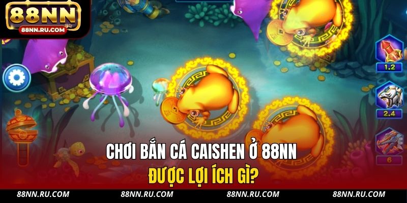 Chơi bắn cá Caishen ở 88NN được lợi ích gì?