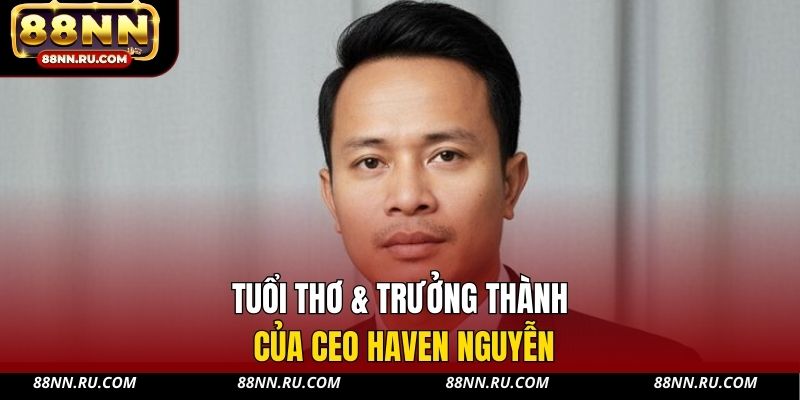 Tuổi thơ & trưởng thành của CEO Haven Nguyễn
